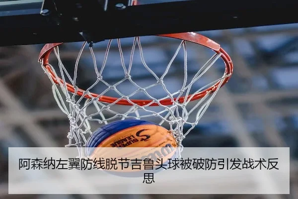 阿森纳左翼防线脱节吉鲁头球被破防引发战术反思 | 6686sports